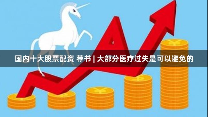国内十大股票配资 荐书 | 大部分医疗过失是可以避免的