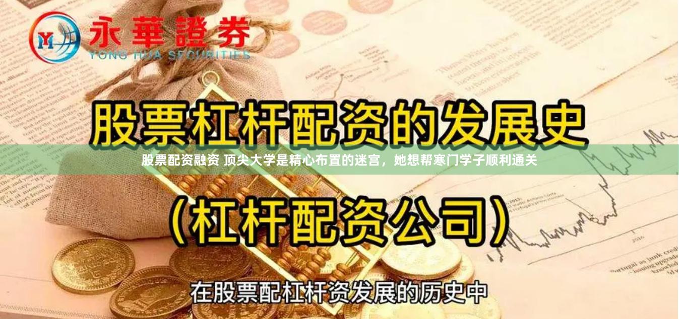 股票配资融资 顶尖大学是精心布置的迷宫，她想帮寒门学子顺利通关