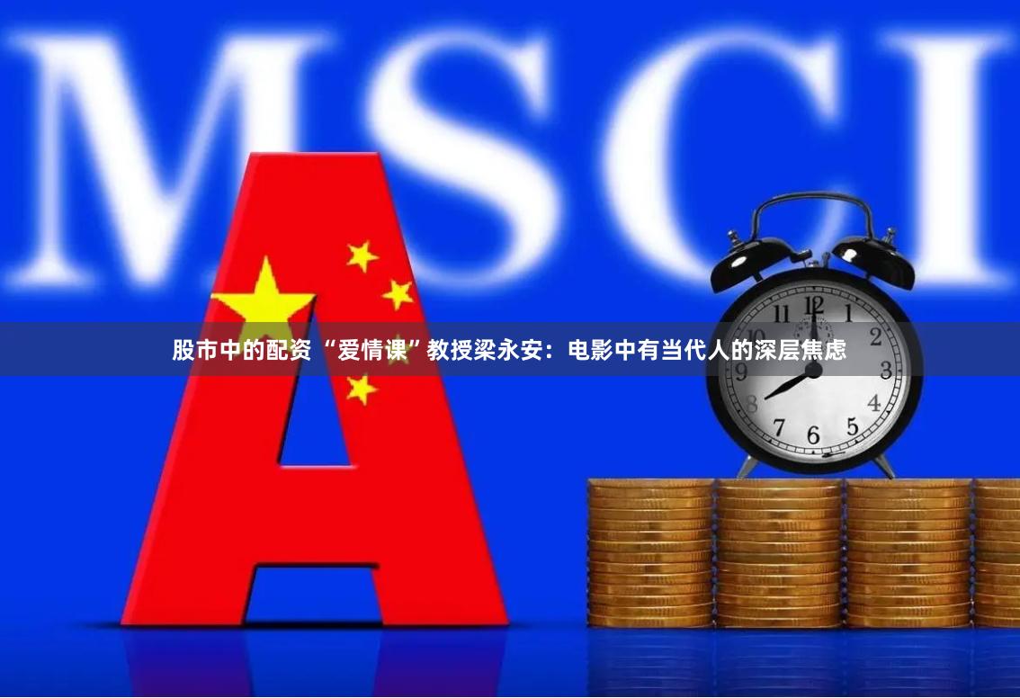 股市中的配资 “爱情课”教授梁永安：电影中有当代人的深层焦虑