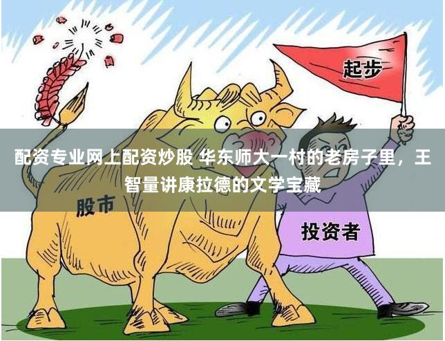 配资专业网上配资炒股 华东师大一村的老房子里，王智量讲康拉德的文学宝藏