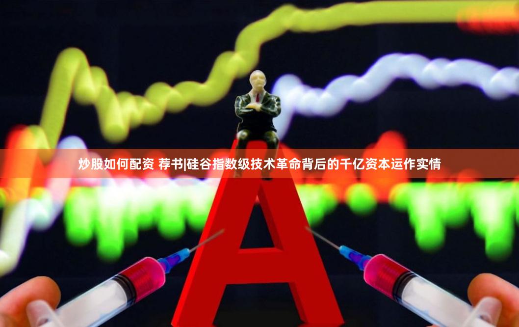 炒股如何配资 荐书|硅谷指数级技术革命背后的千亿资本运作实情