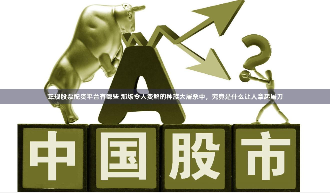 正规股票配资平台有哪些 那场令人费解的种族大屠杀中，究竟是什么让人拿起屠刀