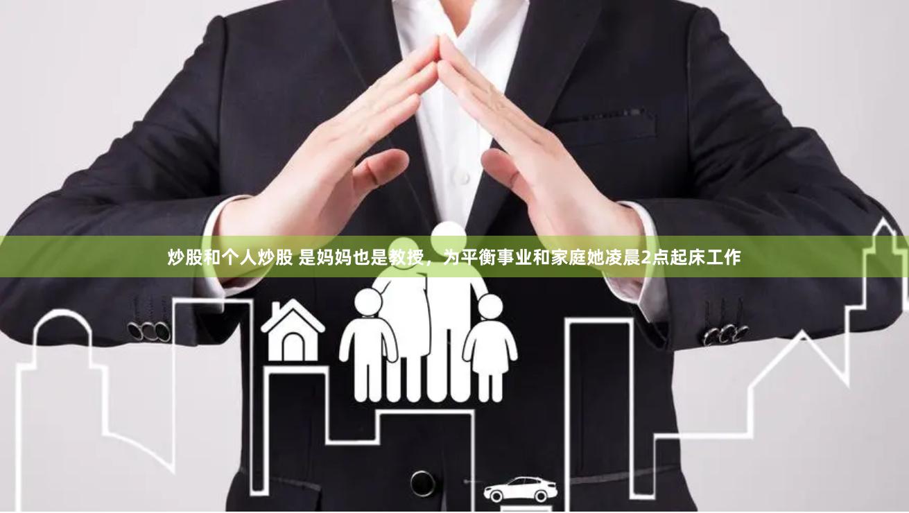 炒股和个人炒股 是妈妈也是教授，为平衡事业和家庭她凌晨2点起床工作