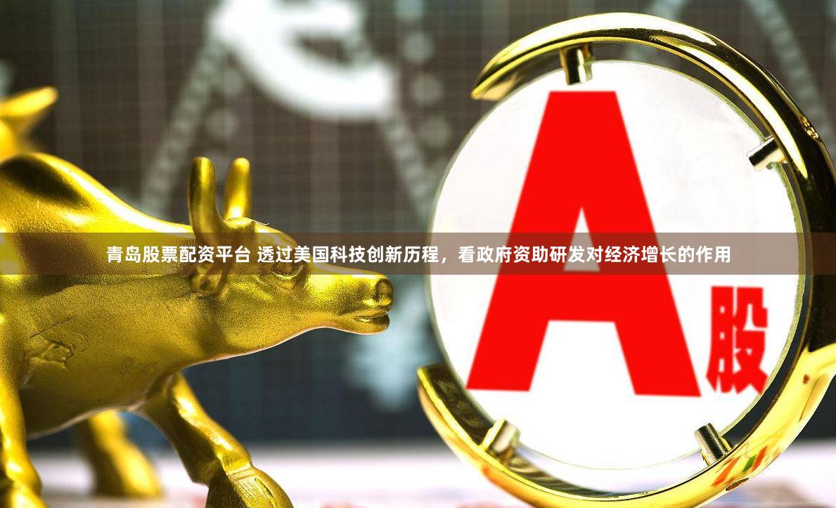 青岛股票配资平台 透过美国科技创新历程，看政府资助研发对经济增长的作用