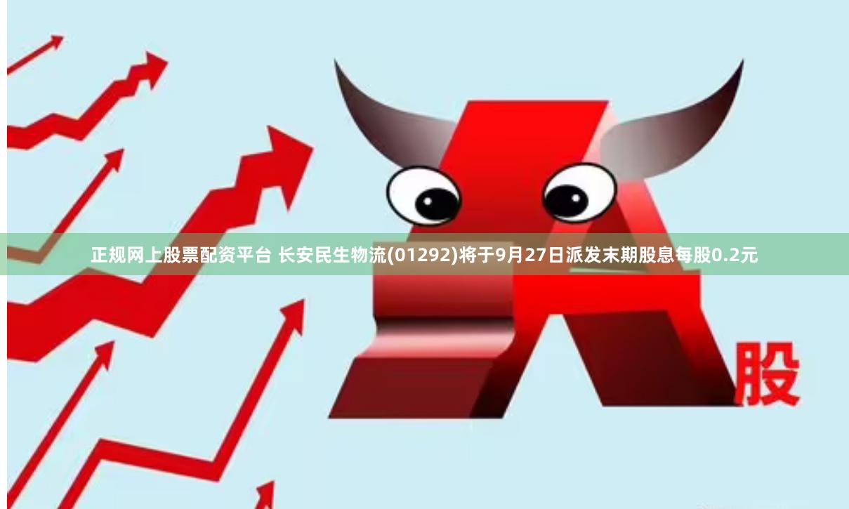 正规网上股票配资平台 长安民生物流(01292)将于9月27日派发末期股息每股0.2元