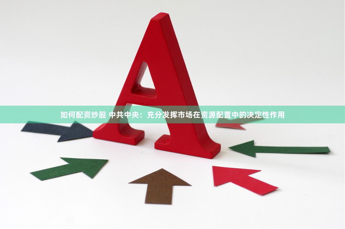 如何配资炒股 中共中央：充分发挥市场在资源配置中的决定性作用