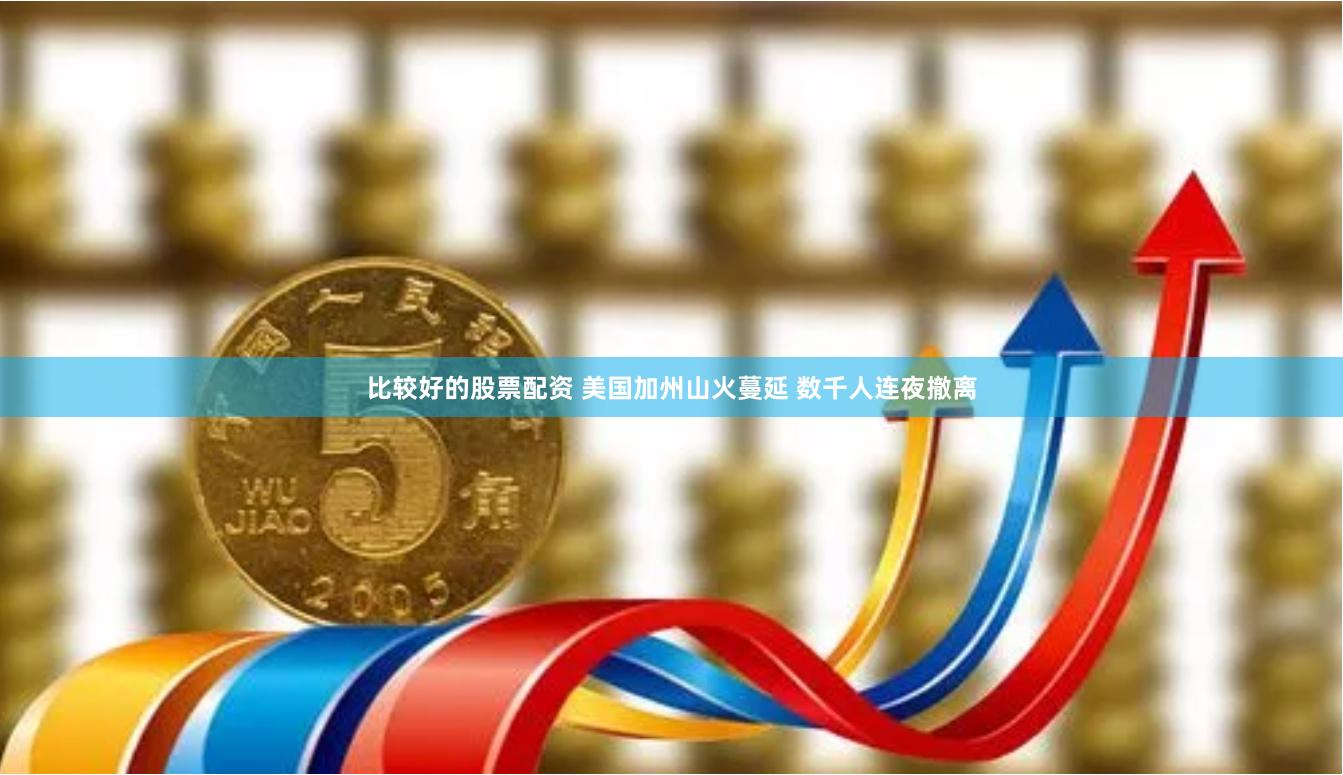 比较好的股票配资 美国加州山火蔓延 数千人连夜撤离