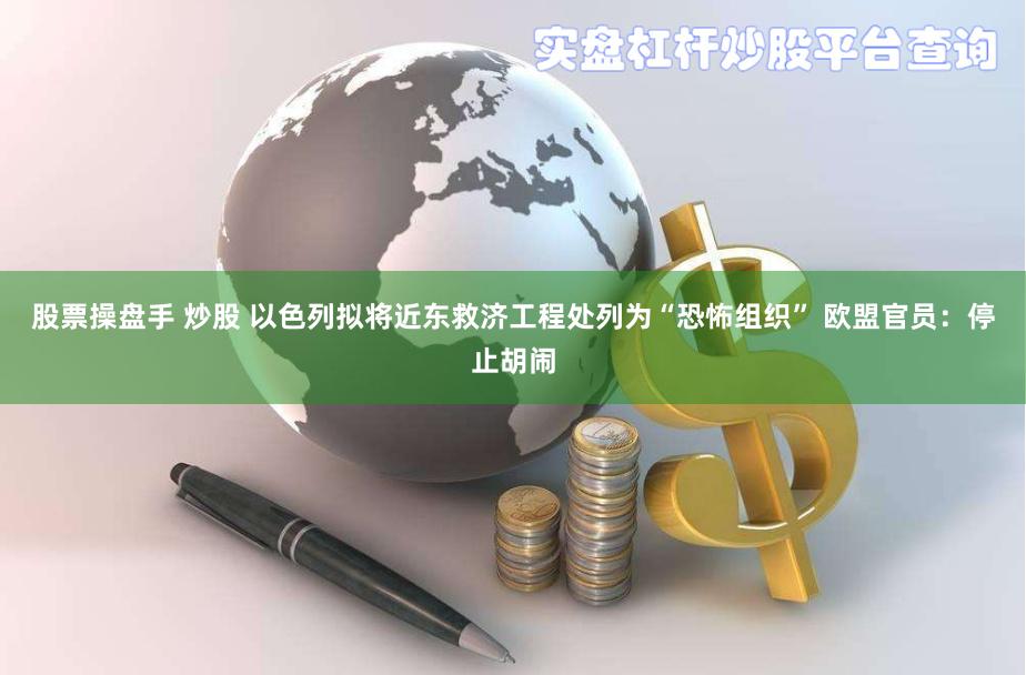 股票操盘手 炒股 以色列拟将近东救济工程处列为“恐怖组织” 欧盟官员：停止胡闹