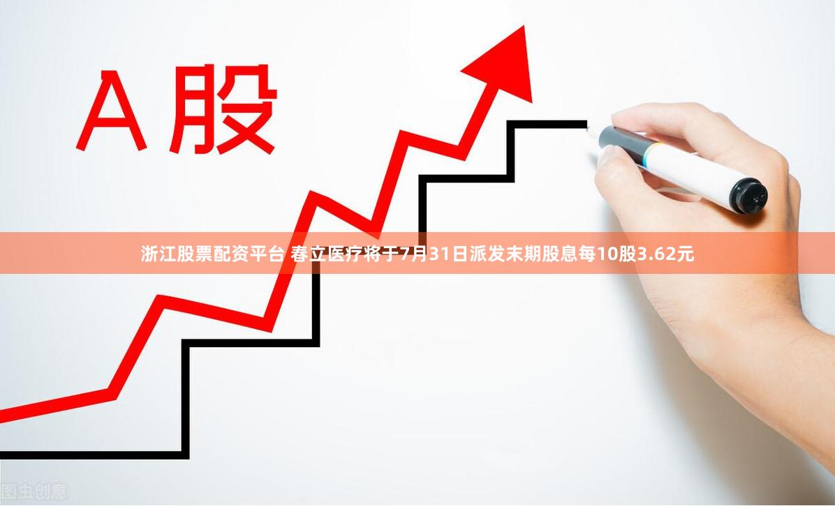 浙江股票配资平台 春立医疗将于7月31日派发末期股息每10股3.62元