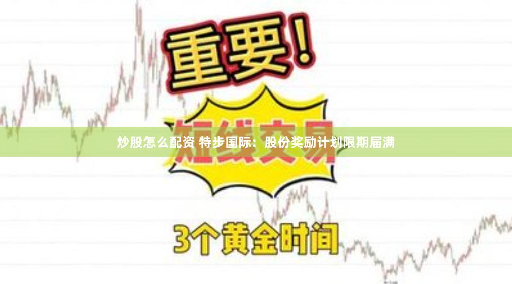 炒股怎么配资 特步国际：股份奖励计划限期届满