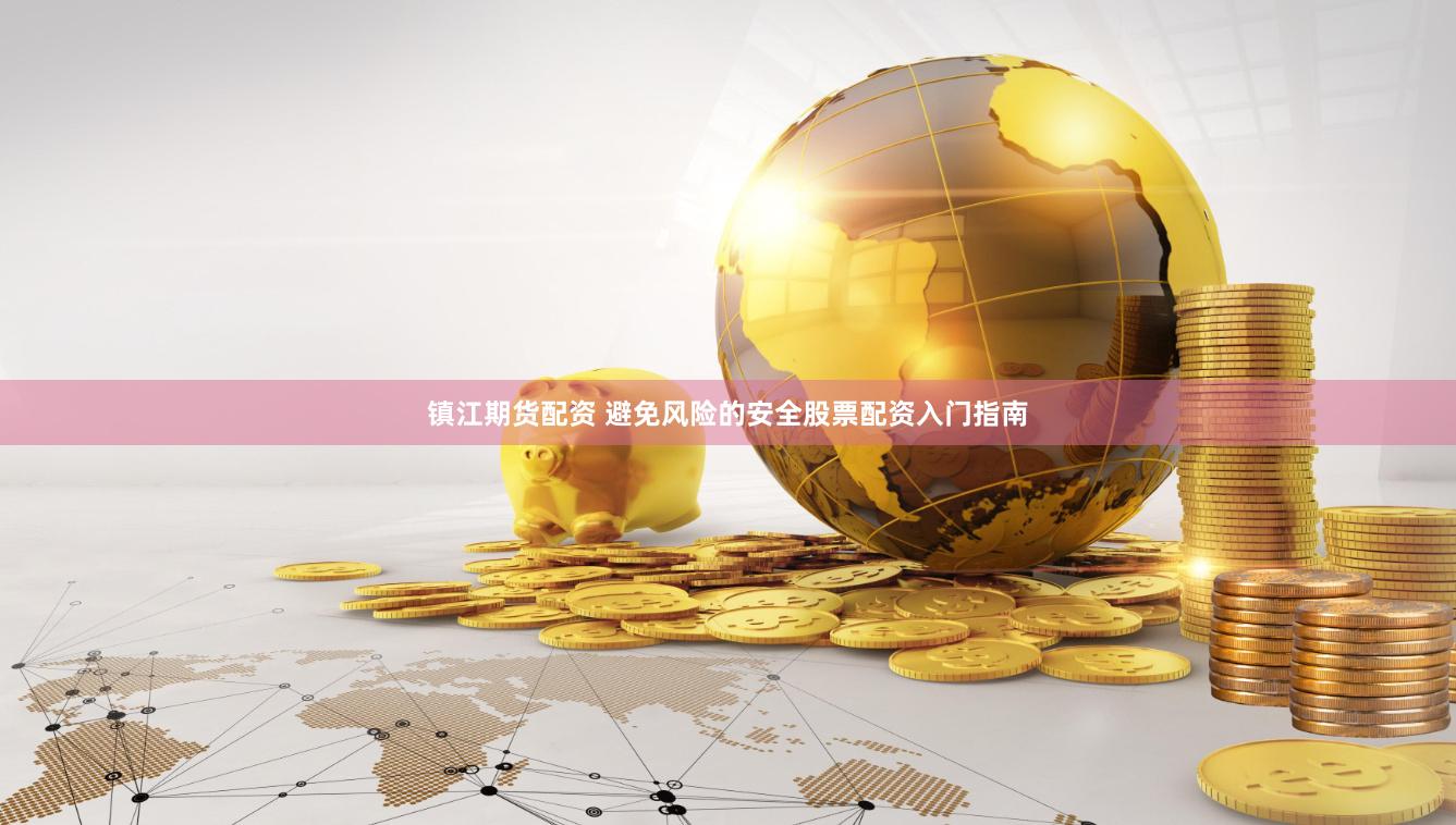 镇江期货配资 避免风险的安全股票配资入门指南