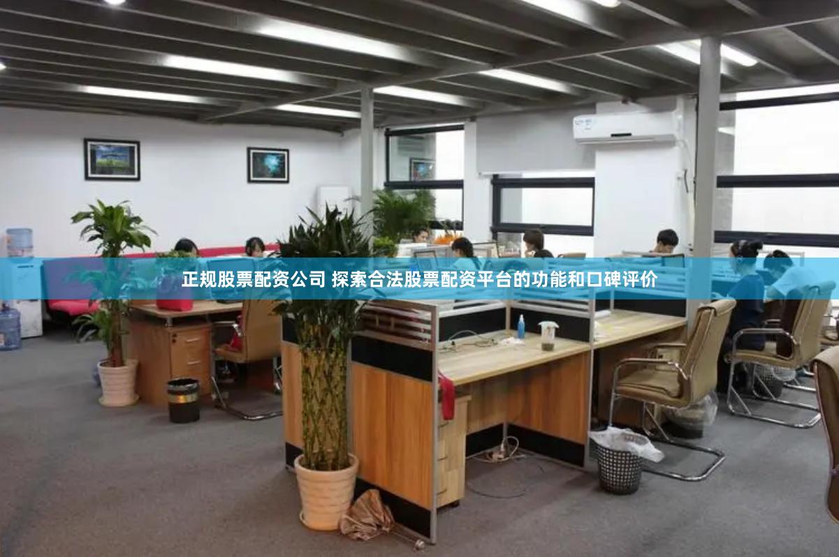 正规股票配资公司 探索合法股票配资平台的功能和口碑评价
