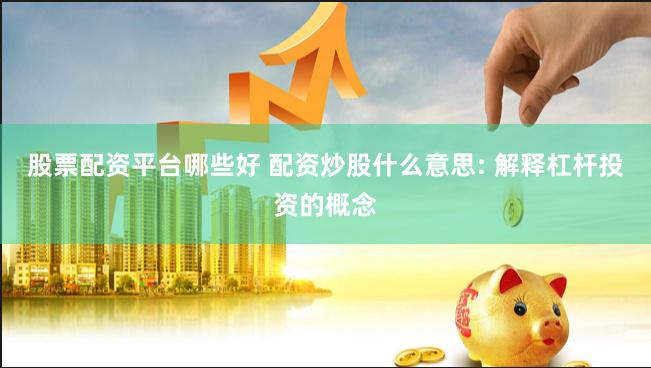 股票配资平台哪些好 配资炒股什么意思: 解释杠杆投资的概念