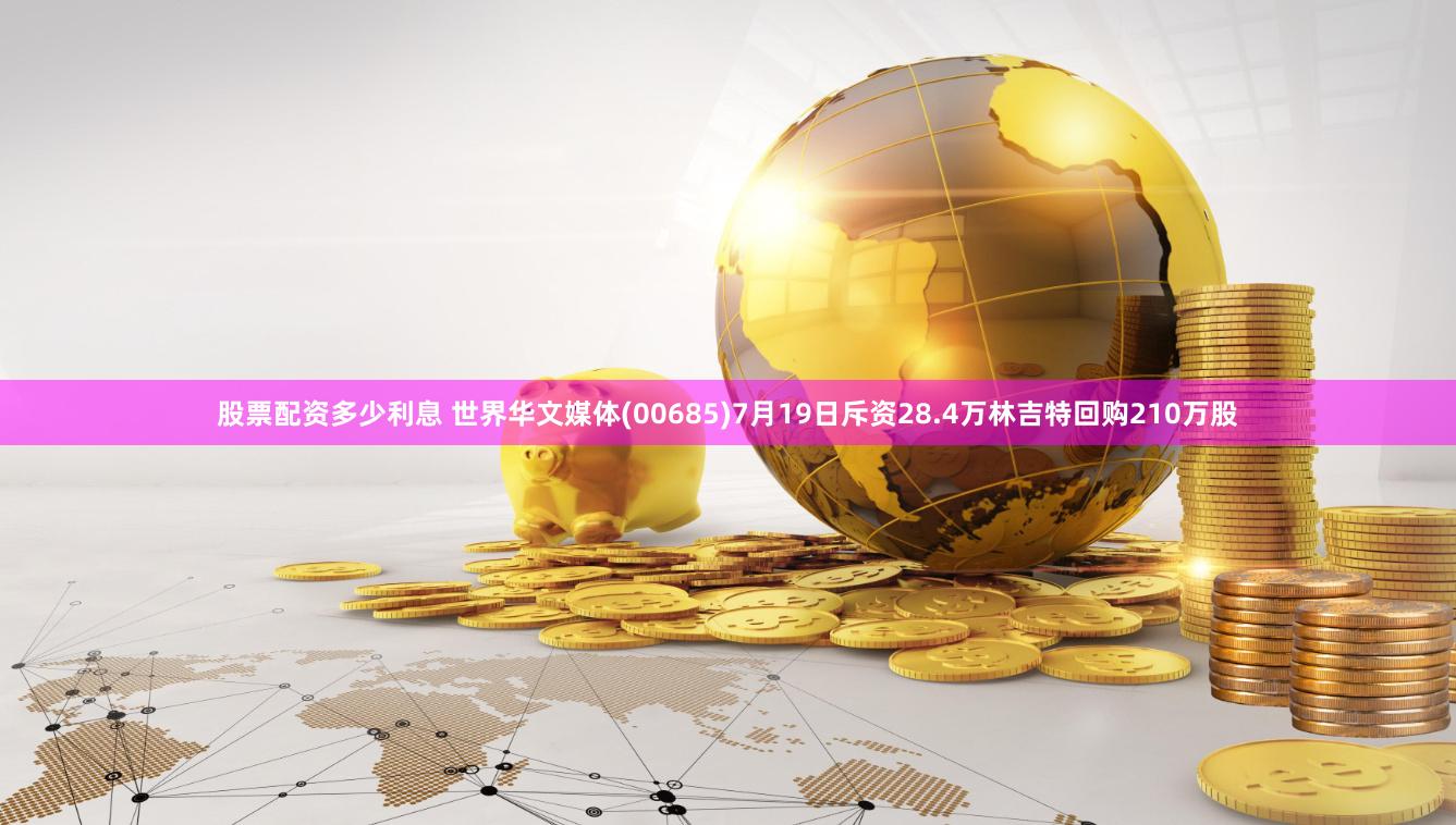 股票配资多少利息 世界华文媒体(00685)7月19日斥资28.4万林吉特回购210万股