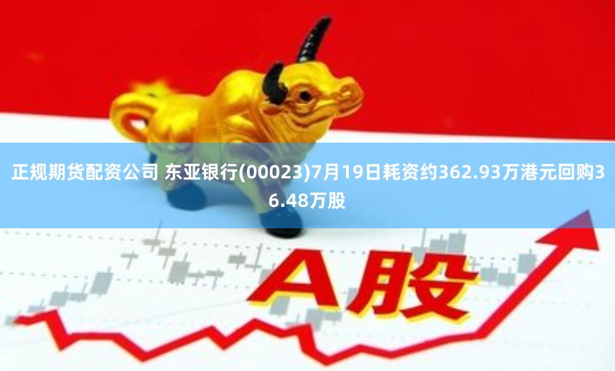 正规期货配资公司 东亚银行(00023)7月19日耗资约362.93万港元回购36.48万股