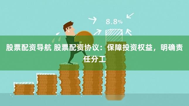 股票配资导航 股票配资协议：保障投资权益，明确责任分工