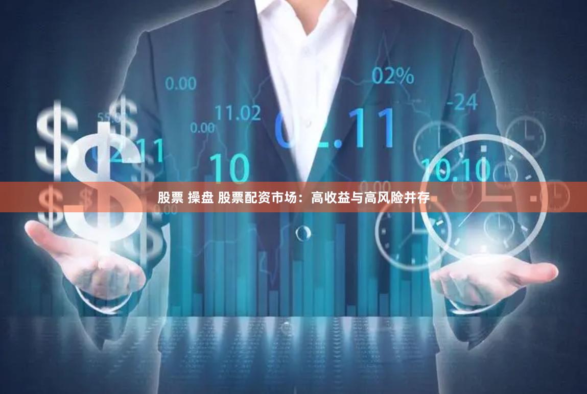 股票 操盘 股票配资市场：高收益与高风险并存