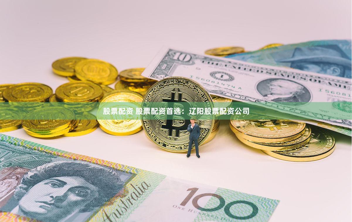 股票配资 股票配资首选：辽阳股票配资公司