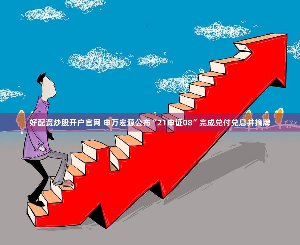 好配资炒股开户官网 申万宏源公布“21申证08”完成兑付兑息并摘牌