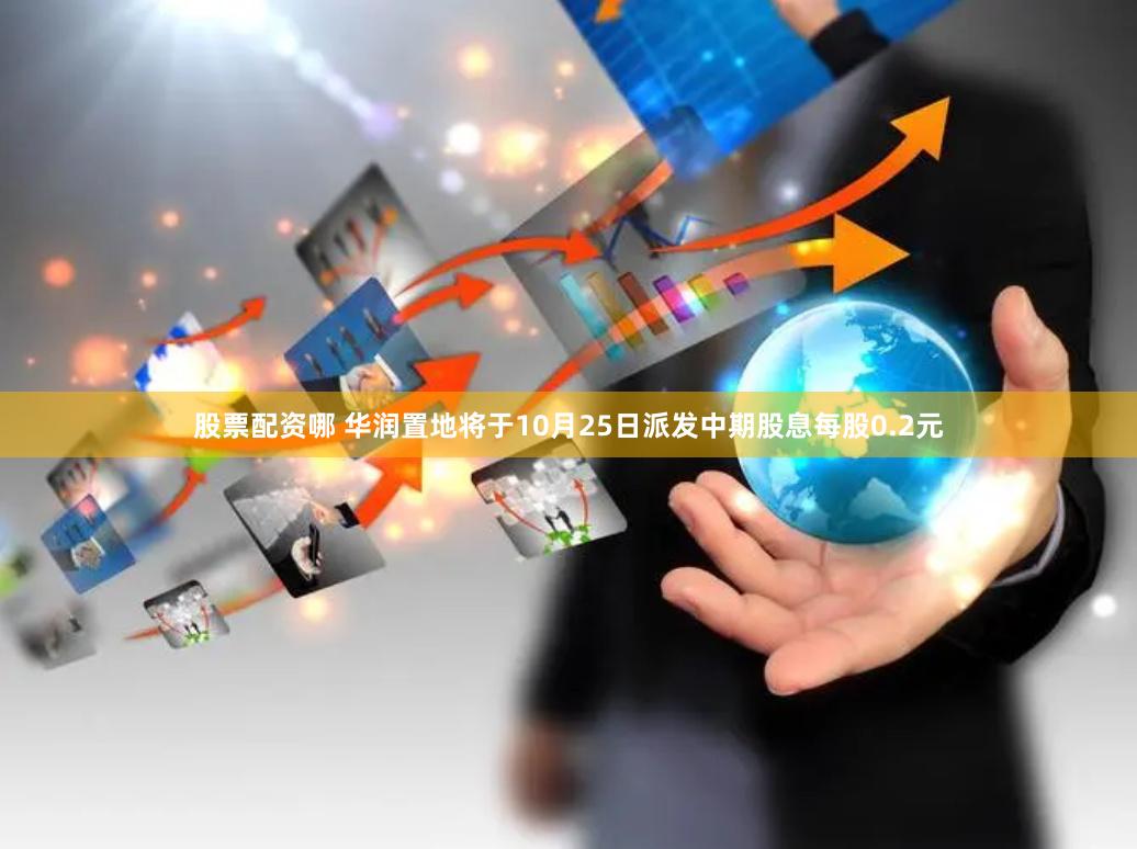 股票配资哪 华润置地将于10月25日派发中期股息每股0.2元
