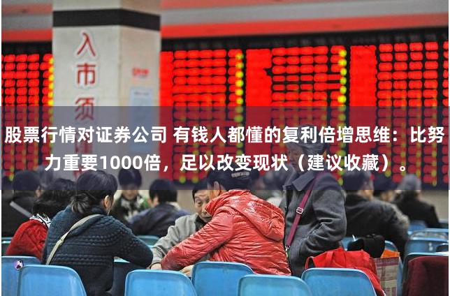 股票行情对证券公司 有钱人都懂的复利倍增思维：比努力重要1000倍，足以改变现状（建议收藏）。