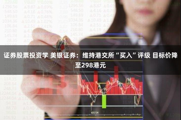 证券股票投资学 美银证券：维持港交所“买入”评级 目标价降至298港元