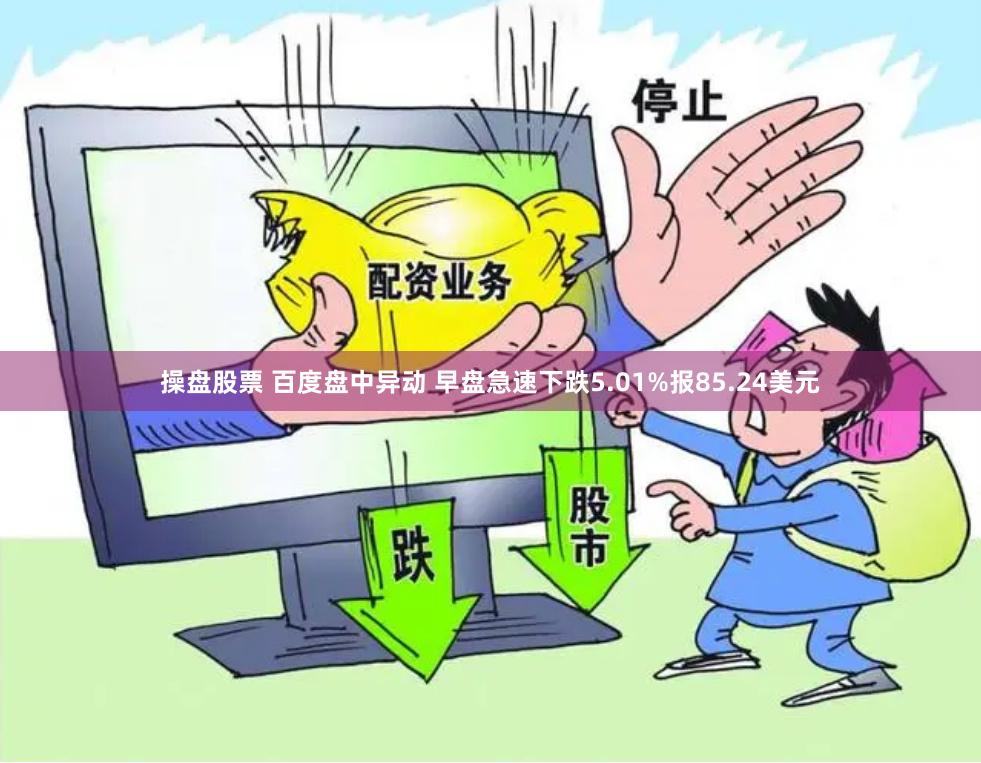 操盘股票 百度盘中异动 早盘急速下跌5.01%报85.24美元