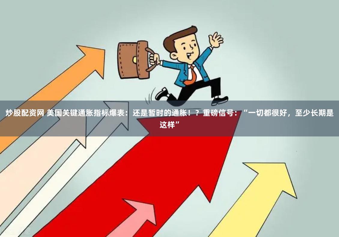 炒股配资网 美国关键通胀指标爆表：还是暂时的通胀！？重磅信号：“一切都很好，至少长期是这样”