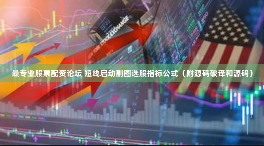 最专业股票配资论坛 短线启动副图选股指标公式（附源码破译和源码）