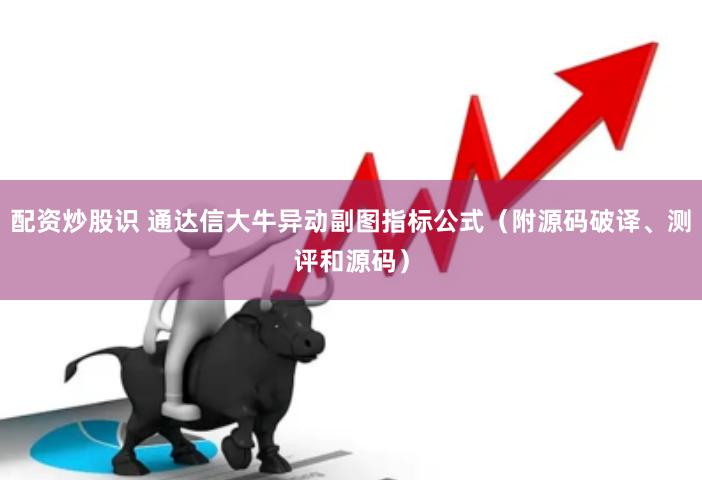 配资炒股识 通达信大牛异动副图指标公式（附源码破译、测评和源码）