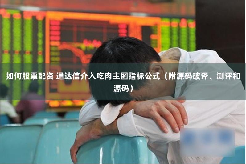 如何股票配资 通达信介入吃肉主图指标公式（附源码破译、测评和源码）