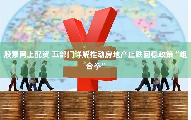 股票网上配资 五部门详解推动房地产止跌回稳政策“组合拳”