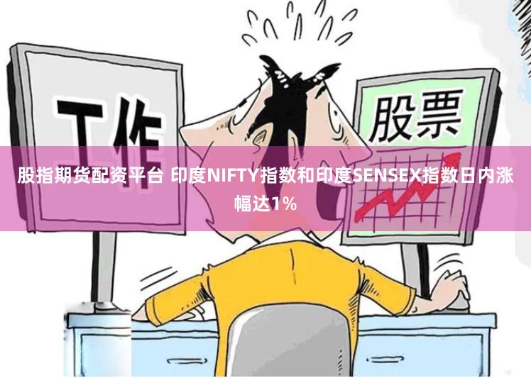 股指期货配资平台 印度NIFTY指数和印度SENSEX指数日内涨幅达1%