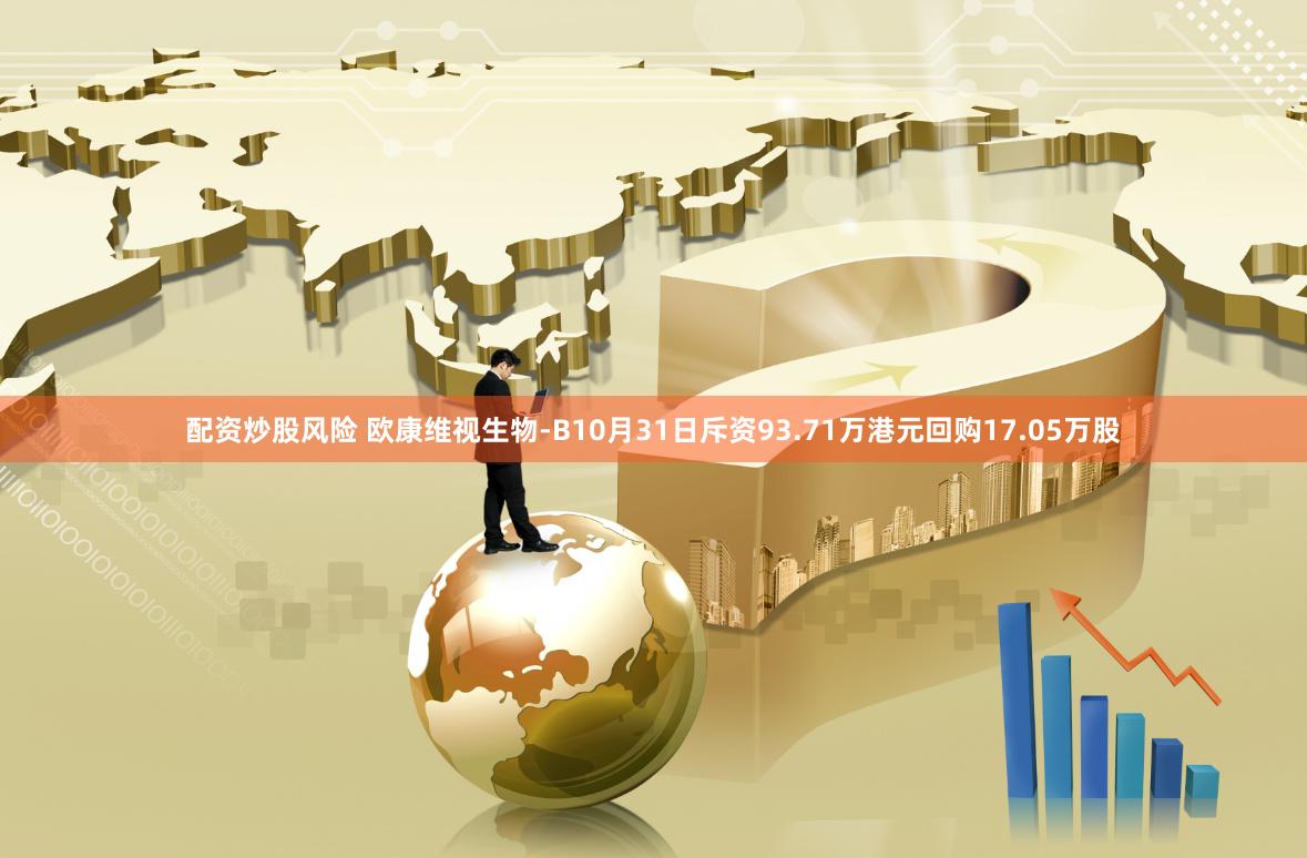 配资炒股风险 欧康维视生物-B10月31日斥资93.71万港元回购17.05万股