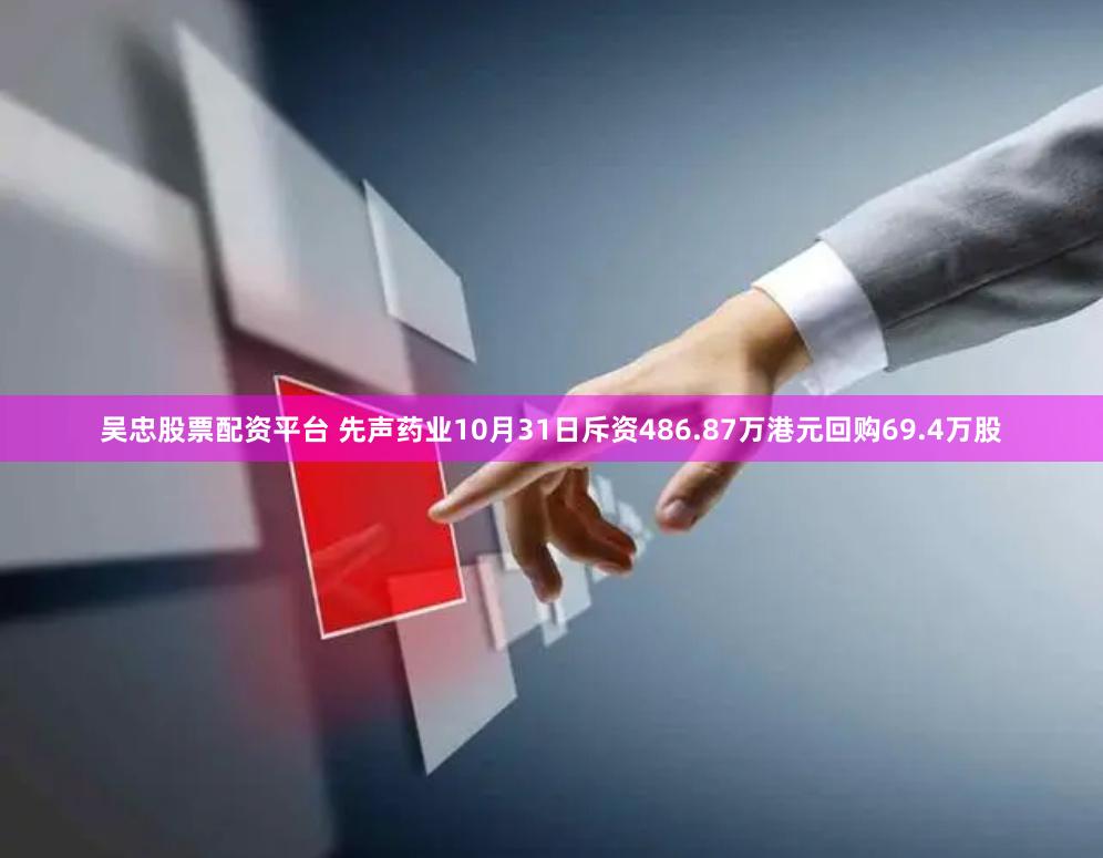 吴忠股票配资平台 先声药业10月31日斥资486.87万港元回购69.4万股