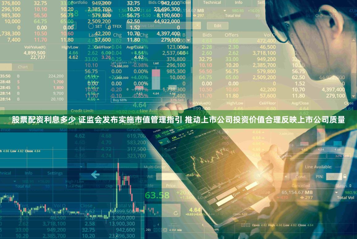 股票配资利息多少 证监会发布实施市值管理指引 推动上市公司投资价值合理反映上市公司质量
