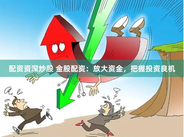 配资资深炒股 金股配资：放大资金，把握投资良机