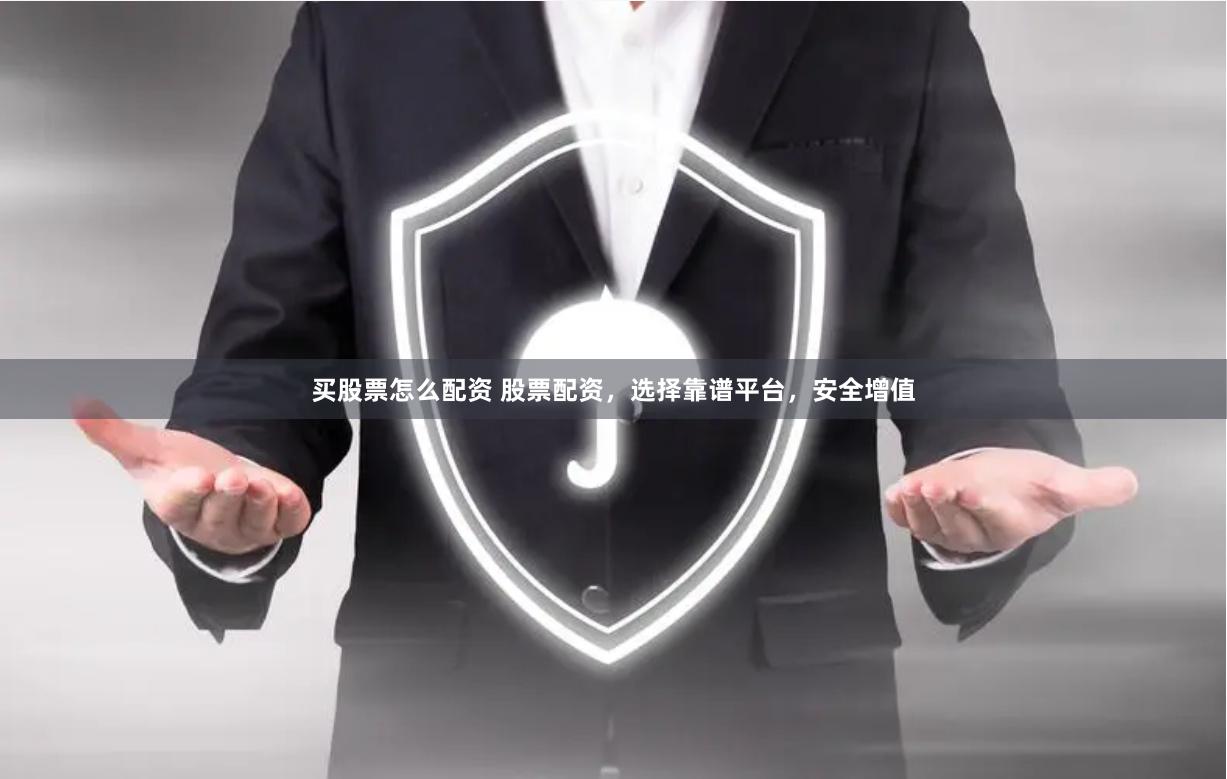买股票怎么配资 股票配资，选择靠谱平台，安全增值