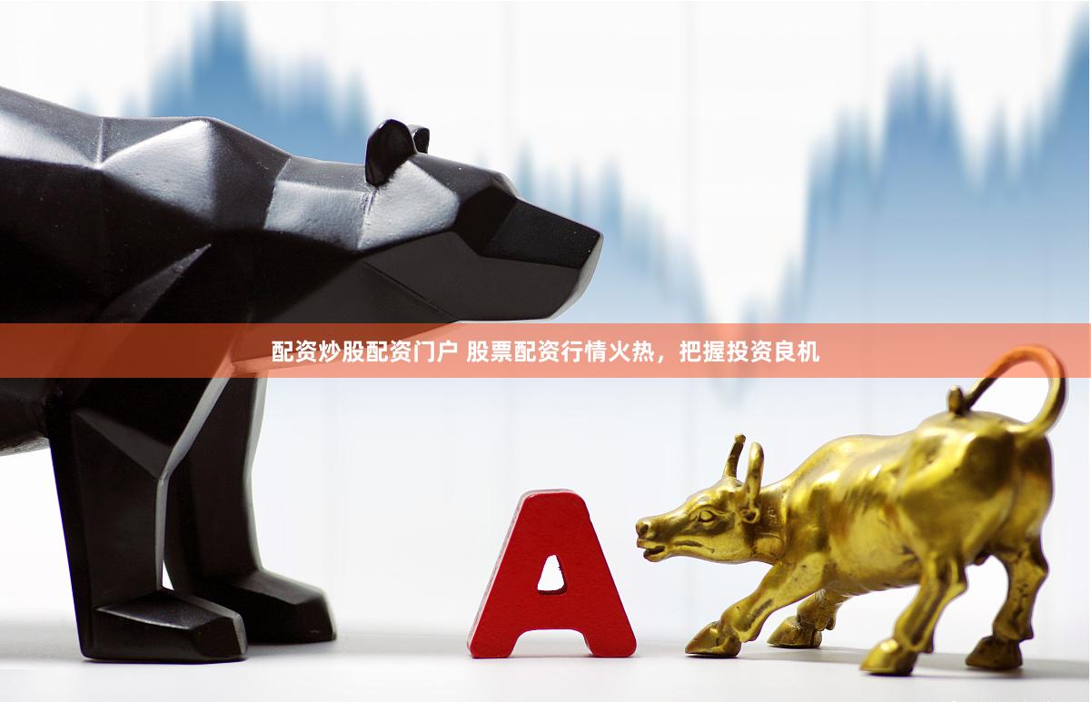 配资炒股配资门户 股票配资行情火热，把握投资良机