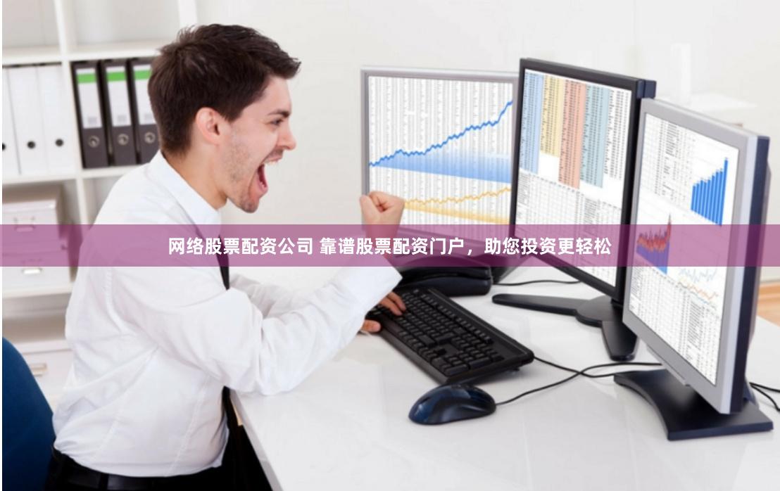 网络股票配资公司 靠谱股票配资门户，助您投资更轻松