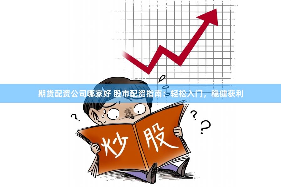 期货配资公司哪家好 股市配资指南：轻松入门，稳健获利