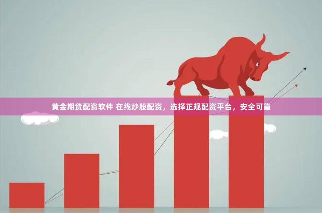 黄金期货配资软件 在线炒股配资，选择正规配资平台，安全可靠