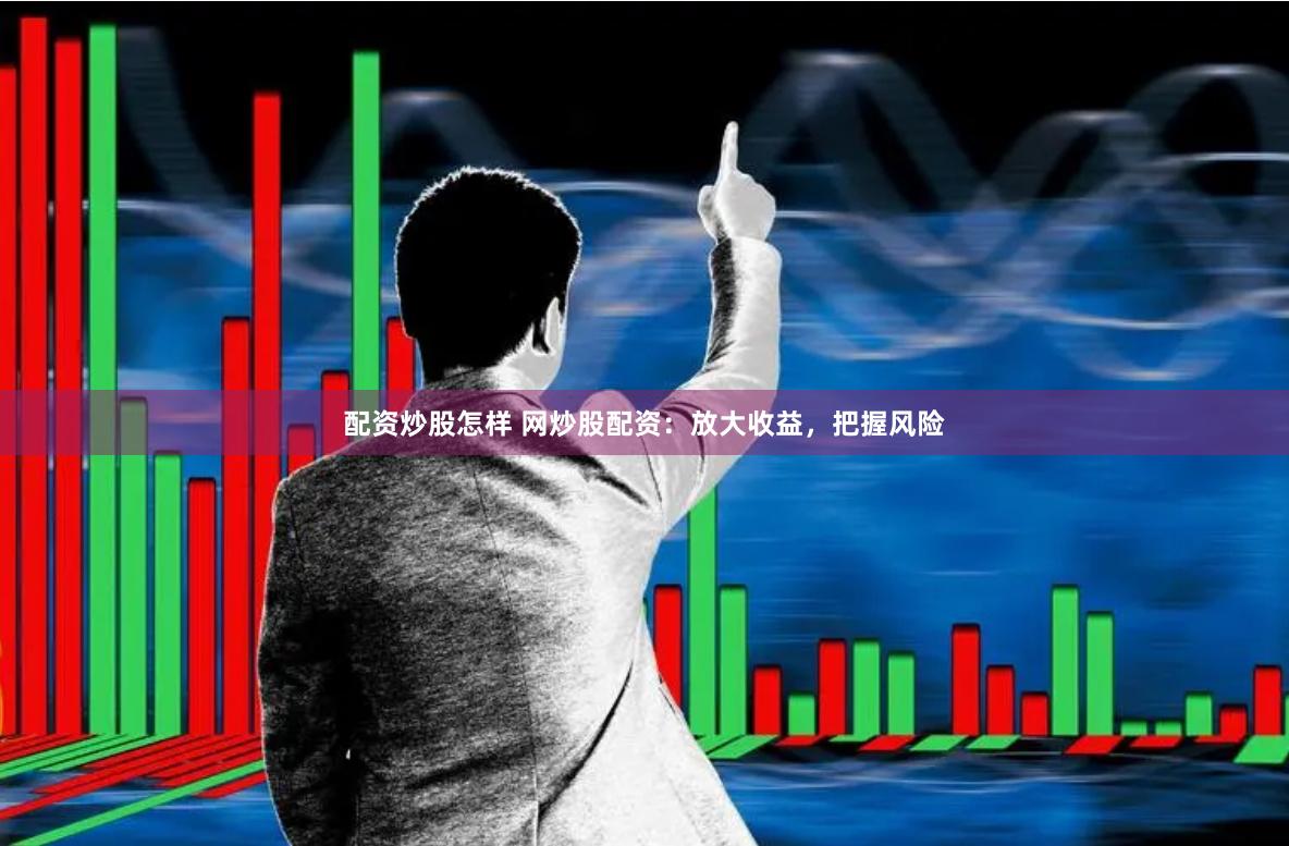 配资炒股怎样 网炒股配资：放大收益，把握风险