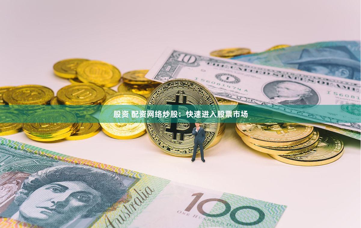 股资 配资网络炒股：快速进入股票市场