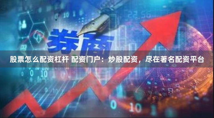 股票怎么配资杠杆 配资门户：炒股配资，尽在著名配资平台