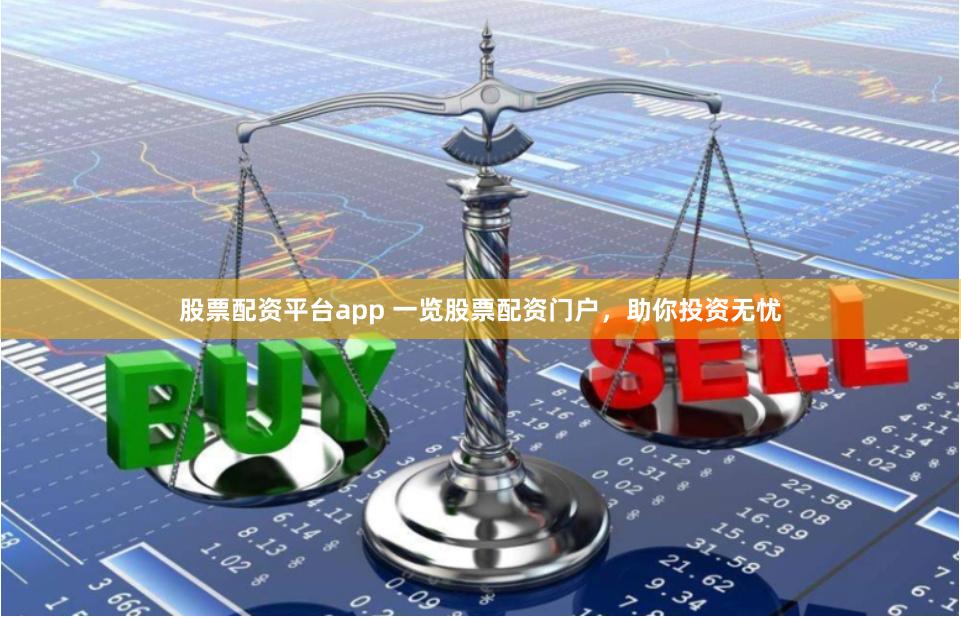 股票配资平台app 一览股票配资门户，助你投资无忧