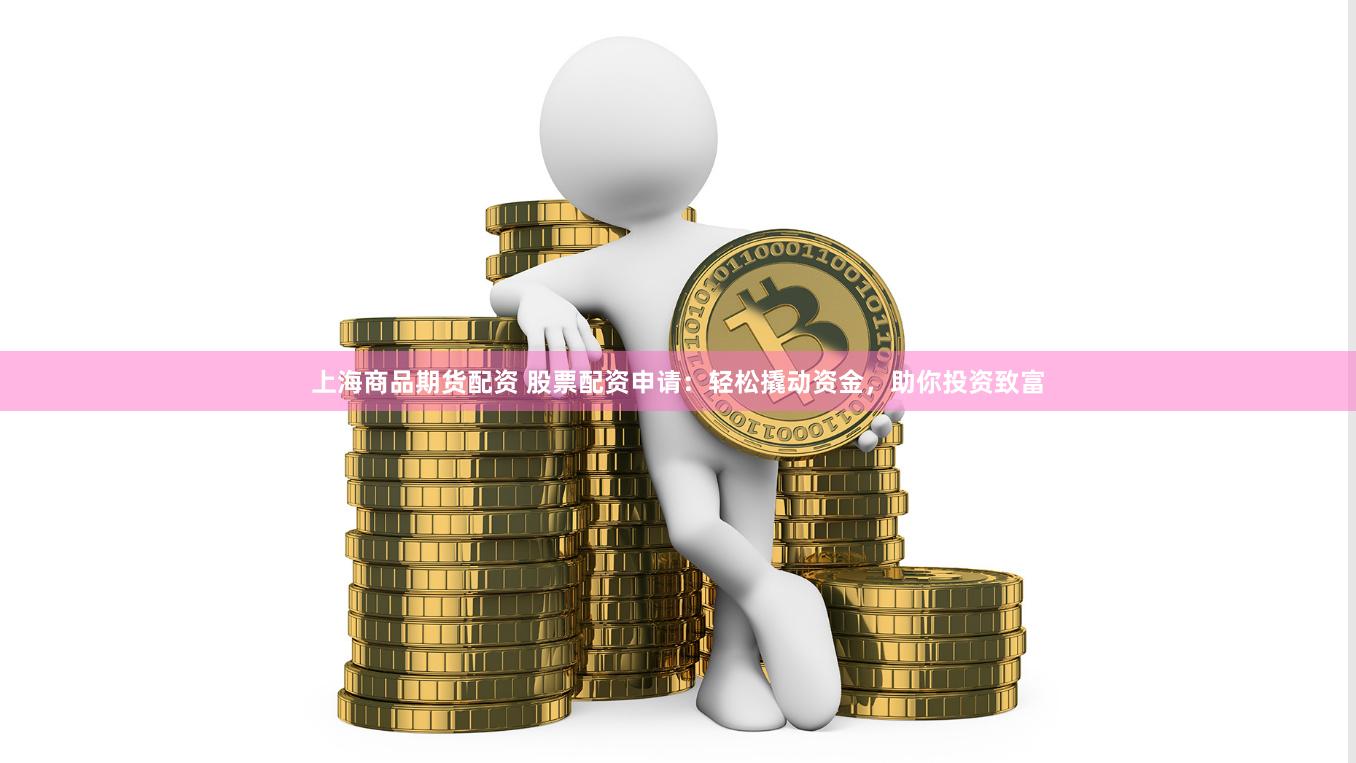 上海商品期货配资 股票配资申请：轻松撬动资金，助你投资致富