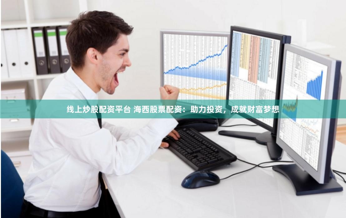 线上炒股配资平台 海西股票配资：助力投资，成就财富梦想
