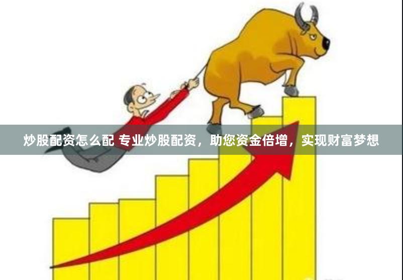 炒股配资怎么配 专业炒股配资，助您资金倍增，实现财富梦想