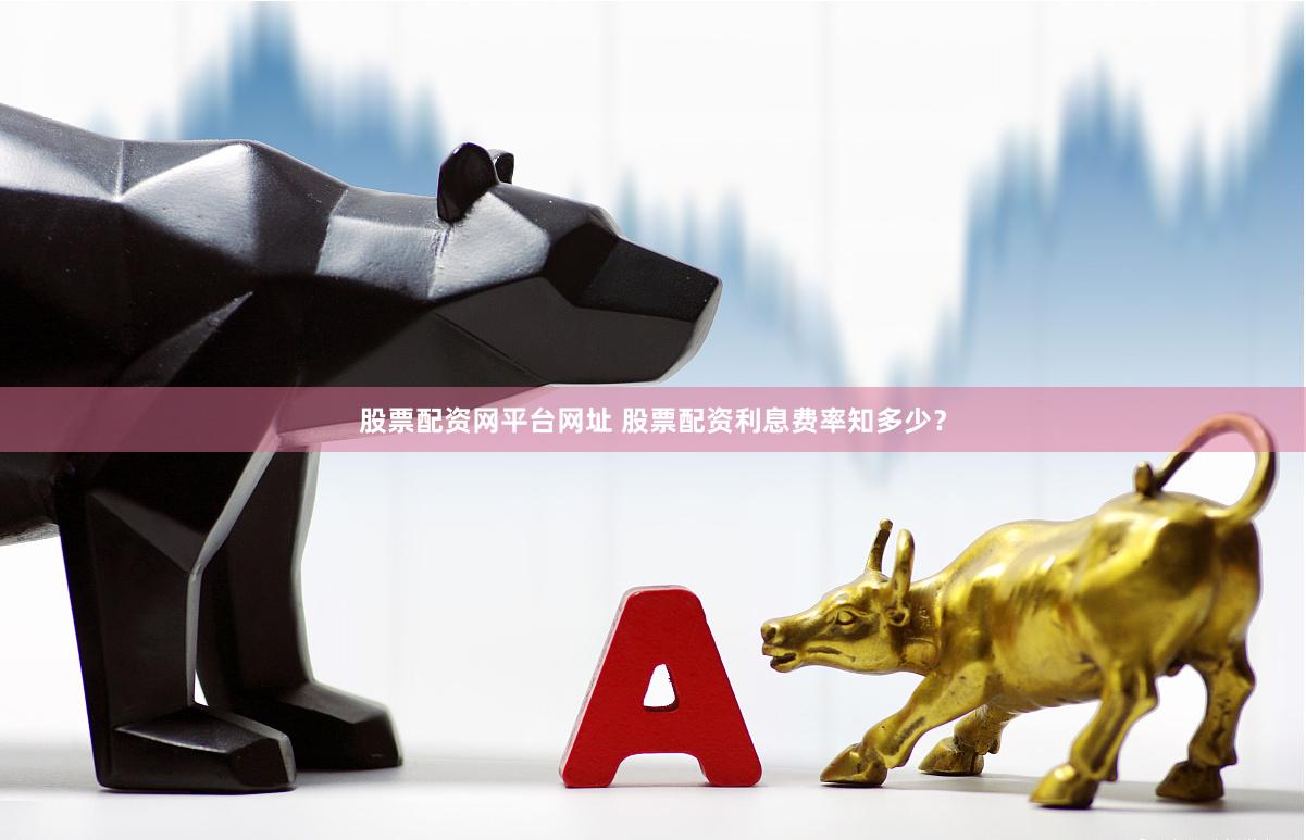 股票配资网平台网址 股票配资利息费率知多少？